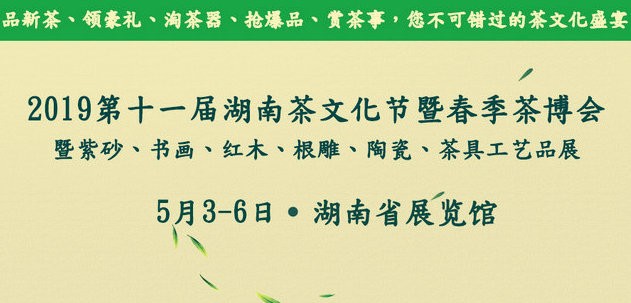 茗星再现·与茶有约┃2019第十一届湖南茶文化节暨春季茶博会5月3日盛大开幕   